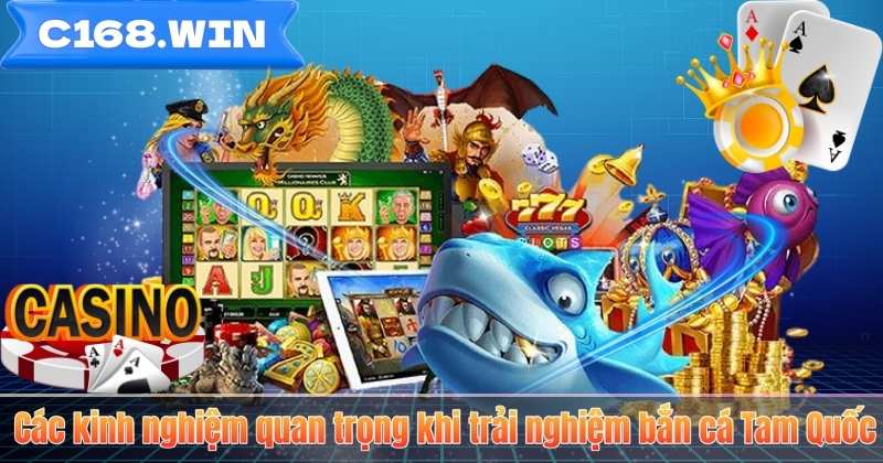 Bắn Cá Tam Quốc C168 – Game Đổi Thưởng Đậm Chất Chiến Thuật Các kinh nghiệm quan trọng khi trải nghiệm bắn cá Tam Quốc
