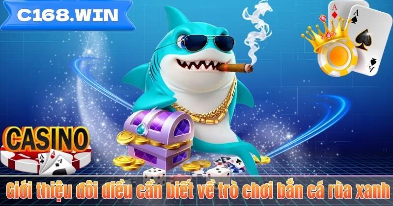 Giới thiệu đôi điều cần biết về trò chơi bắn cá rùa xanh