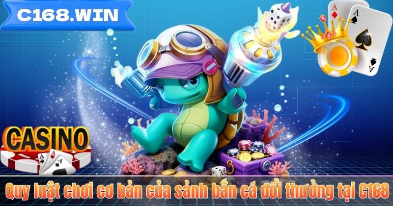 Quy luật chơi cơ bản của sảnh bắn cá đổi thưởng tại C168